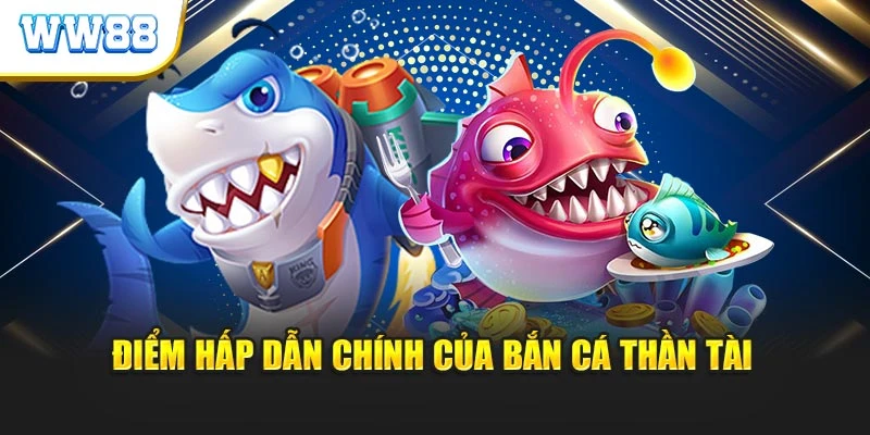 Điểm hấp dẫn chính của bắn cá thần tài