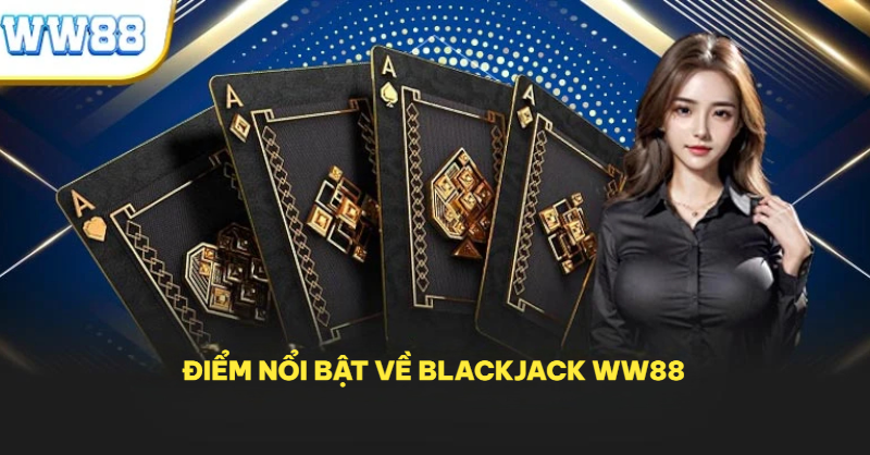 Điểm nổi bật về Blackjack WW88