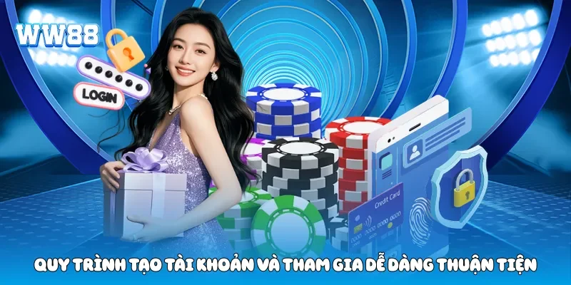Quy trình tạo tài khoản và tham gia dễ dàng thuận tiện